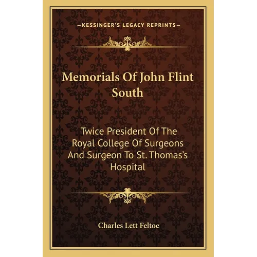 Memorials Of John Flint South: Twice President Of The Royal College Of Surgeons And Surgeon To St. Thomas's Hospital - Paperback