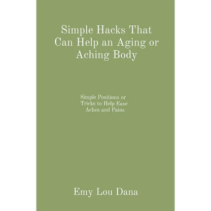 Simple Hacks That Can Help an Aging or Aching Body: Simple Positions or Tricks to Help Ease Aches and Pains - Paperback