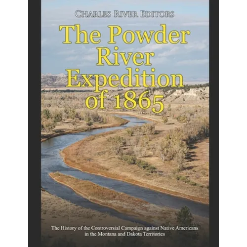 The Powder River Expedition of 1865: The History of the Controversial Campaign against Native Americans in the Montana and Dakota Territories - Paperback
