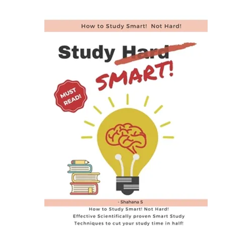 How to Study Smart! NOT Hard!: Effective Scientifically proven Smart Study Techniques to cut your study time in half! - Paperback