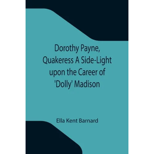 Dorothy Payne, Quakeress A Side-Light upon the Career of 'Dolly' Madison - Paperback