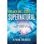 Unlocking the Code of the Supernatural: The Secret to God's Power in You - Paperback