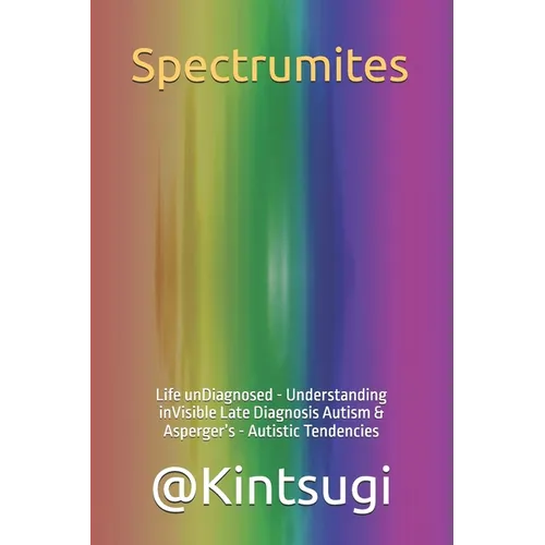 Spectrumites: Life unDiagnosed - Understanding inVisible Late Diagnosis Autism & Asperger's - Autistic Tendencies - Paperback