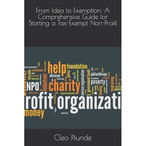 From Idea to Exemption: A Comprehensive Guide for Starting a Tax-Exempt Non-Profit - Paperback