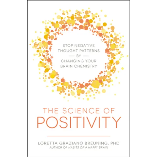 The Science of Positivity: Stop Negative Thought Patterns by Changing Your Brain Chemistry - Paperback