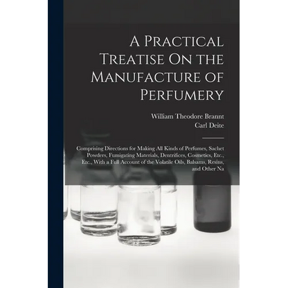 A Practical Treatise On the Manufacture of Perfumery: Comprising Directions for Making All Kinds of Perfumes, Sachet Powders, Fumigating Materials, De - Paperback