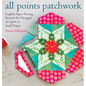 All Points Patchwork: English Paper Piecing Beyond the Hexagon for Quilts & Small Projects - Paperback
