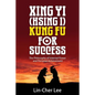 Xing Yi (Hsing I) Kung Fu for Success: The Philosophy of Internal Power and Personal Achievement - Paperback