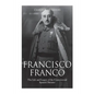 Francisco Franco: The Life and Legacy of the Controversial Spanish Dictator - Paperback