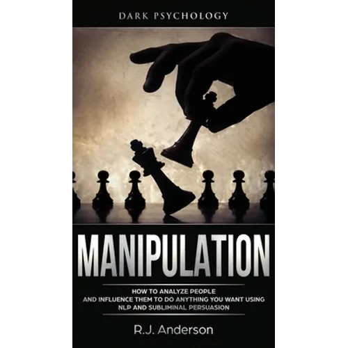 Manipulation: Dark Psychology - How to Analyze People and Influence Them to Do Anything You Want Using NLP and Subliminal Persuasion - Hardcover