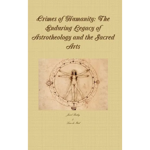 Crimes of Humanity: The Enduring Legacy of Astrotheology and the Sacred Arts - Hardcover