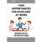 Take Opportunities For Excelling At Work: Unlocking The Keys For Successful Career: Proven Strategies For Achieving Superior Work Performance - Paperback