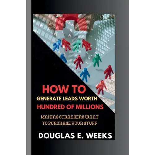 How to Generate Leads worth Hundred of millions: Making Strangers Want to Purchase Your Stuff - Paperback