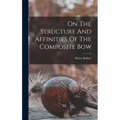 On The Structure And Affinities Of The Composite Bow - Hardcover
