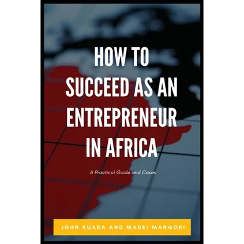 How to Succeed as an Entrepreneur in Africa: A Practical Guide and Cases - Paperback