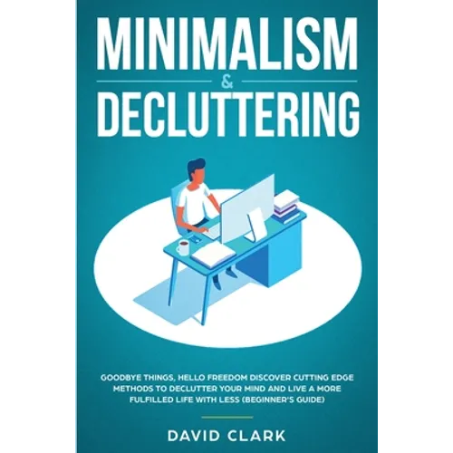 Minimalism & Decluttering: Goodbye Things, Hello Freedom: Discover Cutting Edge Methods to Declutter Your Mind and Live a More Fulfilled Life wit - Paperback