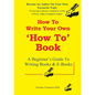 How To Write A How To Book: A Beginner's Guide To Writing Books And E-Books - Paperback