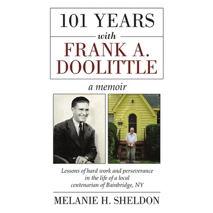 101 Years With Frank A. Doolittle: Lessons of Hard Work and Perseverance In the Life of a Local Centenarian of Bainbridge, NY. A Memoir - Paperback