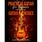 Practical Guitar For Beginners And Guitar Exercises: How To Teach Yourself To Play Your First Songs in 7 Days or Less Including 70+ Tips and Exercises - Paperback