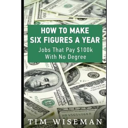 How to Make Six Figures a Year: Jobs That Pay $100k with No Degree - Paperback