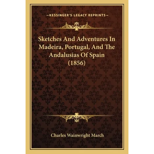 Sketches And Adventures In Madeira, Portugal, And The Andalusias Of Spain (1856) - Paperback