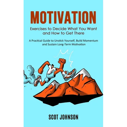 Motivation: Exercises to Decide What You Want and How to Get There (A Practical Guide to Unstick Yourself, Build Momentum and Sustain Long-Term Motiva - Paperback