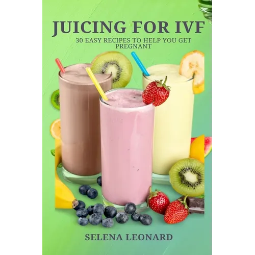 Juicing for Ivf: 30 Easy Recipes to Help You Get Pregnant, Juicing To Boost Your Fertility And Weight loss - Paperback