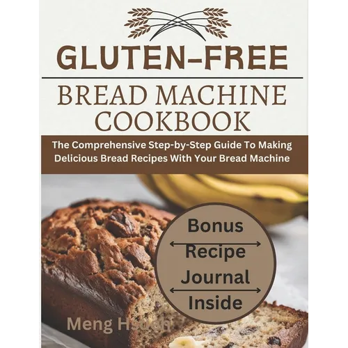 Gluten-Free Bread Machine Cookbook: The Comprehensive Step-by-Step Guide To Making Delicious Bread Recipes With Your Bread Machine - Paperback