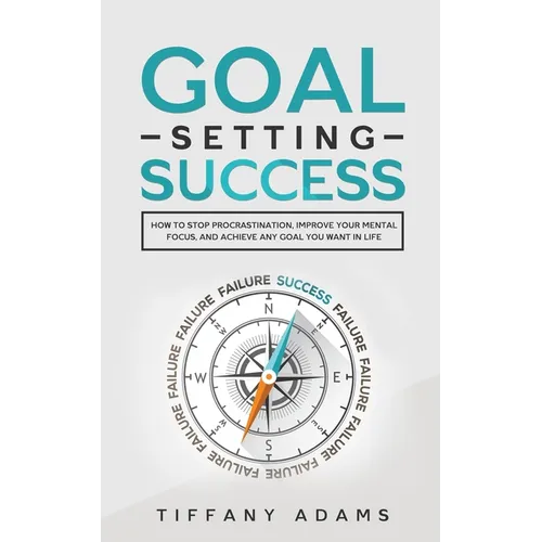 Goal Setting Success: How To Stop Procrastination, Improve Your Mental Focus, And Achieve Any Goal You Want in Life - Paperback