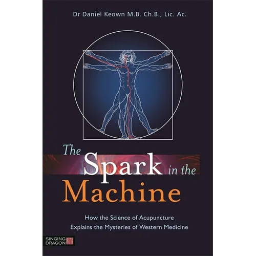 The Spark in the Machine: How the Science of Acupuncture Explains the Mysteries of Western Medicine - Paperback