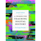 A Primer for Teaching Digital History: Ten Design Principles - Hardcover