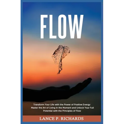 Flow: Transform Your Life with the Power of Positive Energy: Master the Art of Living in the Moment and Unlock Your Full Potential with the Principles - Paperback