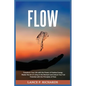 Flow: Transform Your Life with the Power of Positive Energy: Master the Art of Living in the Moment and Unlock Your Full Potential with the Principles - Paperback