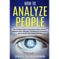 How To Analyze People: The Ultimate Guide To Analyzing Others Instantly Through Body Language, Psychological Techniques, Social Queues And Hu - Paperback