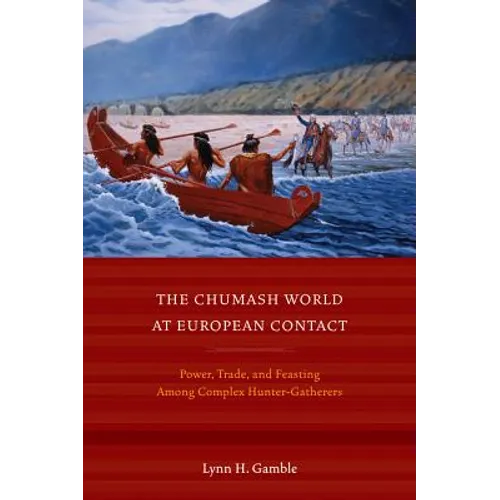 The Chumash World at European Contact: Power, Trade, and Feasting Among Complex Hunter-Gatherers - Paperback