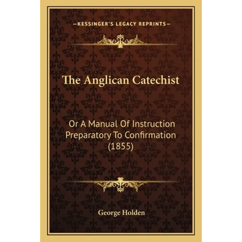 The Anglican Catechist: Or a Manual of Instruction Preparatory to Confirmation (1855) - Paperback