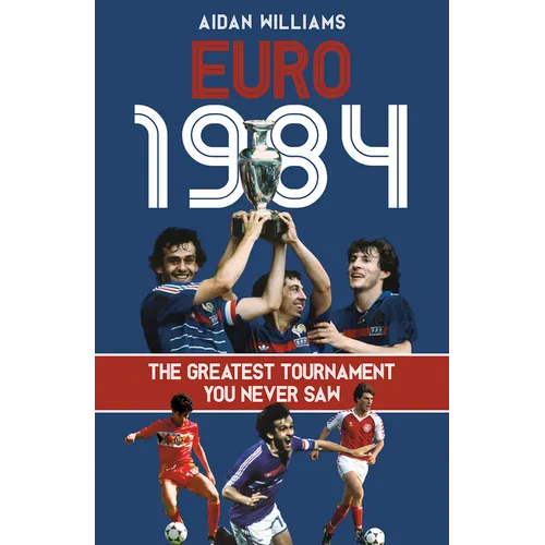 Euro 1984: The Greatest Tournament You Never Saw - Hardcover