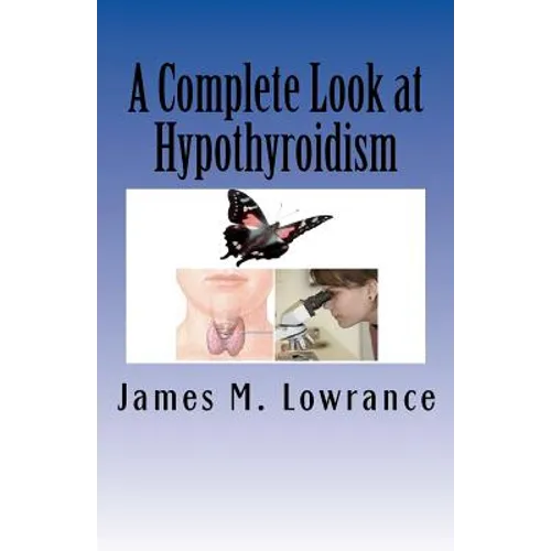 A Complete Look at Hypothyroidism: Underactive Thyroid Symptoms and Treatments - Paperback