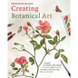 Creating Botanical Art: Learn to Draw and Paint Flowers and Plants in the Style of the Great Masters - Paperback