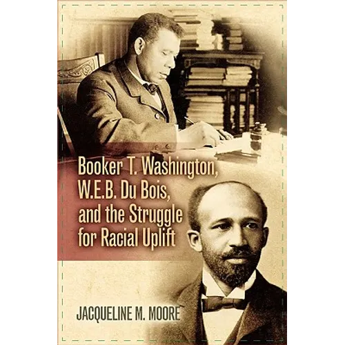 Booker T. Washington, W.E.B. Du Bois, and the Struggle for Racial Uplift - Paperback