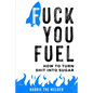 Fuck You Fuel: How To Turn Shit Into Sugar - Paperback