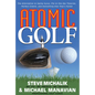Atomic Golf: The Alternative to Swing Gurus, Pie-In-The-Sky Theories, Perfect Greens, and Everything Else That's Failed - Paperback