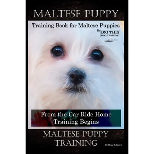 Maltese Puppy Training Book for Maltese Puppies By D!G THIS DOG Training, From the Car Ride Home Training Begins, Maltese Puppy Training - Paperback