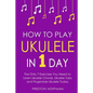 How to Play Ukulele: In 1 Day - The Only 7 Exercises You Need to Learn Ukulele Chords, Ukulele Tabs and Fingerstyle Ukulele Today - Paperback