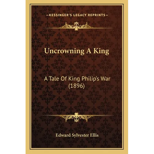 Uncrowning A King: A Tale Of King Philip's War (1896) - Paperback