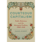 Courteous Capitalism: Public Relations and the Monopoly Problem, 1900-1930 - Hardcover