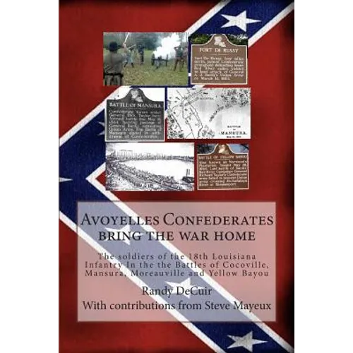 Avoyelles Confederates bring the war home: The soldiers of the 18th Louisiana Infantry In the the Battles of Cocoville, Mansura, Moreauville and Yello - Paperback