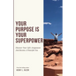 Your Purpose is Your Superpower Discover Your Life's Assignment and Become a Powerful You - Paperback