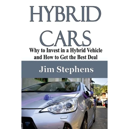 Hybrid Cars: Why to Invest in a Hybrid Vehicle and How to Get the Best Deal - Paperback