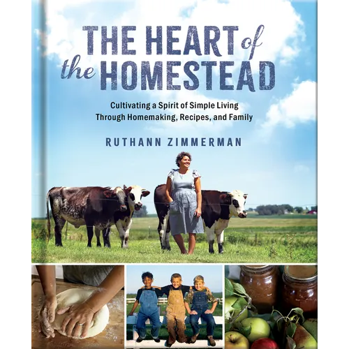 The Heart of the Homestead: Cultivating a Spirit of Simple Living Through Homemaking, Recipes, and Family - Hardcover